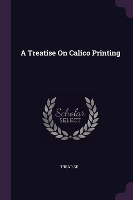 A Treatise On Calico Printing - Treatise