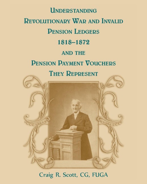 Understanding Revolutionary War and Invalid Pension Ledgers 1818-1872, and Pension Payment Vouchers They Represent - Craig R. Scott