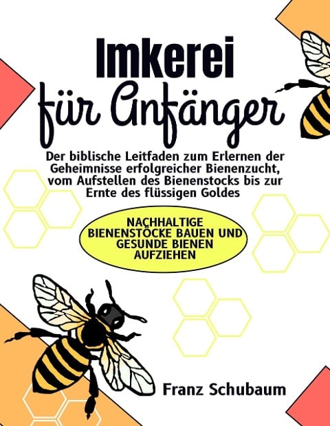 Imkerei für Anfänger: Der biblische Leitfaden zum Erlernen der Geheimnisse erfolgreicher Bienenzucht, vom Aufstellen des Bienenstocks bis zur Ernte des flüssigen Goldes - Franz Schubaum