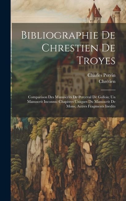 Bibliographie De Chrestien De Troyes: Comparison Des Manuscrits De Perceval De Gallois; Un Manuscrit Inconnu: Chapitres Uniques Du Manuscrit De Mons; - Chrétien, Charles Potvin