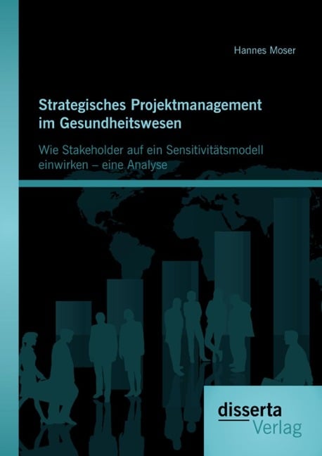 Strategisches Projektmanagement im Gesundheitswesen: Wie Stakeholder auf ein Sensitivitätsmodell einwirken - eine Analyse - Hannes Moser