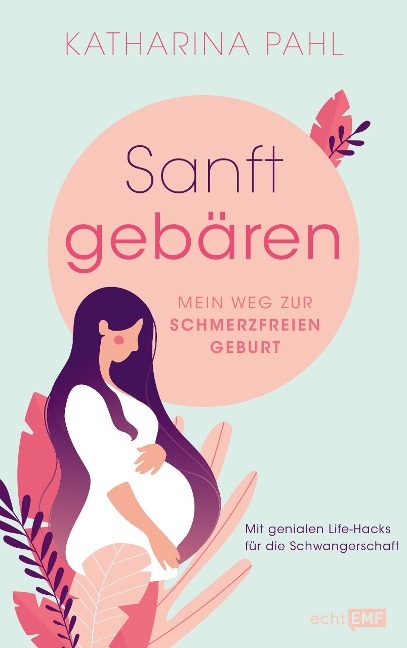 Sanft gebären: Mein Weg zur schmerzfreien Geburt - Katharina Pahl