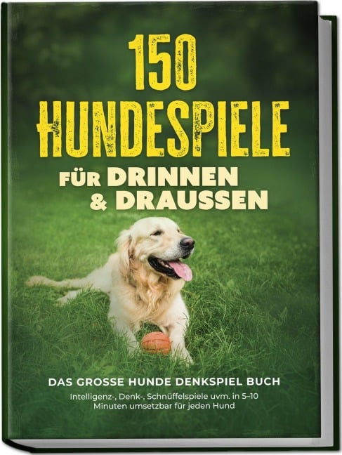 150 Hundespiele für drinnen & draußen - Das große Hunde Denkspiel Buch: Intelligenz-, Denk-, Schnüffelspiele uvm. in 5-10 Minuten umsetzbar für jeden Hund - inkl. DIY-Spielzeug & Trainingsplan - Eva Carstens