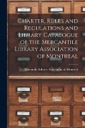 Charter, Rules and Regulations and Library Catalogue of the Mercantile Library Association of Montreal [microform] - 