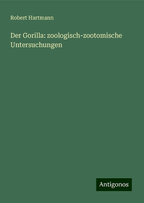 Der Gorilla: zoologisch-zootomische Untersuchungen - Robert Hartmann