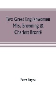 Two great Englishwomen, Mrs. Browning & Charlott Brontë; with an essay on poetry, illustrated from Wordsworth, Burns, and Byron - Peter Bayne