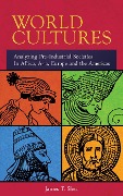 World Cultures Analyzing Pre-Industrial Societies In Africa, Asia, Europe, And the Americas - James T. Shea