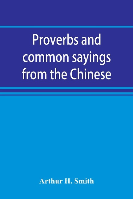 Proverbs and common sayings from the Chinese - Arthur H. Smith