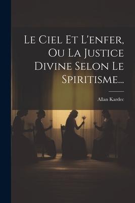Le Ciel Et L'enfer, Ou La Justice Divine Selon Le Spiritisme... - Allan Kardec