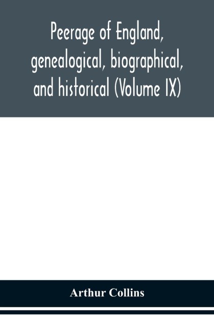 Peerage of England, genealogical, biographical, and historical (Volume IX) - Arthur Collins