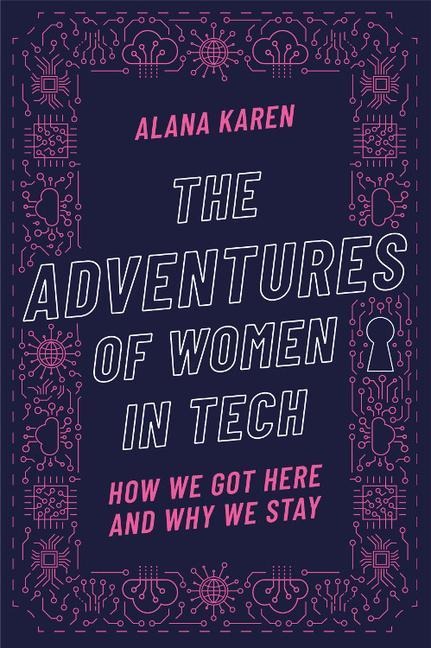 The Adventures of Women in Tech: How We Got Here and Why We Stay - Alana Karen