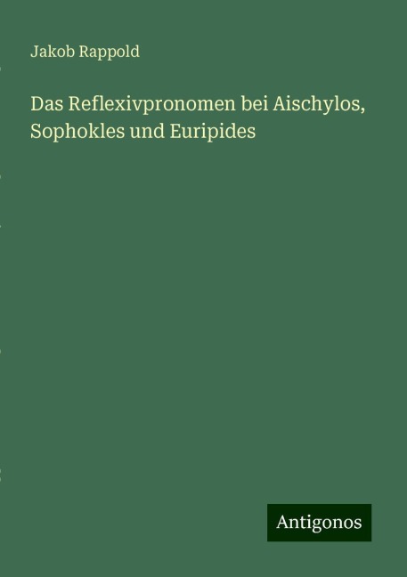 Das Reflexivpronomen bei Aischylos, Sophokles und Euripides - Jakob Rappold