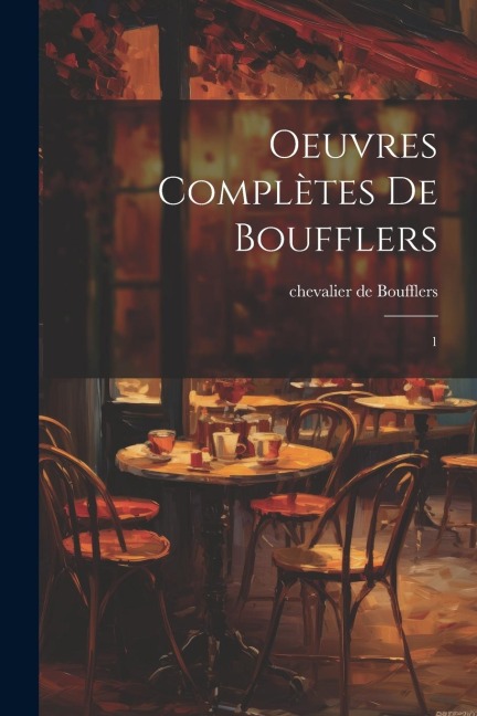 Oeuvres complètes de Boufflers: 1 - Chevalier De Boufflers