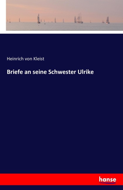 Briefe an seine Schwester Ulrike - Heinrich von Kleist