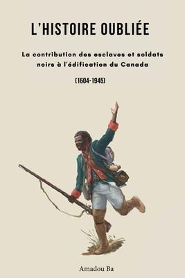 L'Histoire oubliée: La contribution des esclaves et soldats noirs à l'édification du Canada - Amadou Ba