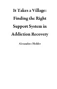 Cover-Bild zum Titel 'It Takes a Village: Finding the Right Support System in Addiction Recovery' von 'Alexandrea Holder'