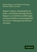 Wagner-Lexikon. Hauptbegriffe der Kunst- und Weltanschauung Richard Wagner's, in wörtlichen Anführungen aus einen Schriften zusammengestellt von Carl Fr. Glasenapp und Heinrich von Stein - Richard Wagner, Carl Friedrich Glasenapp, Heinrich Freiherr Von Stein