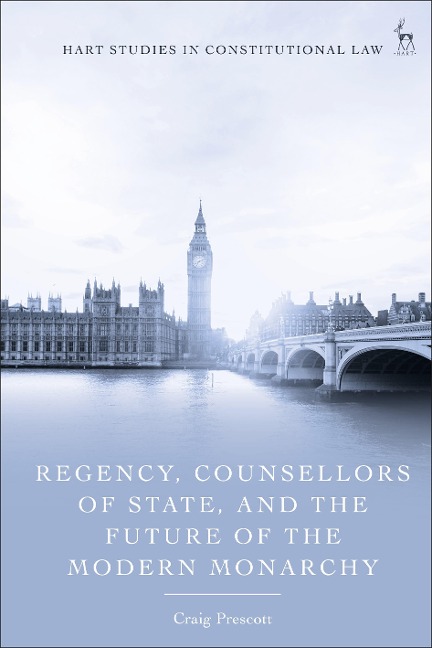 Regency, Counsellors of State, and the Future of the Modern Monarchy - Craig Prescott