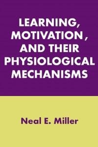Learning, Motivation, and Their Physiological Mechanisms - Neal E. Miller