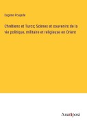 Cover-Bild zum Titel 'Chrétiens et Turcs; Scènes et souvenirs de la vie politique, militaire et religieuse en Orient' von 'Eugène Poujade'