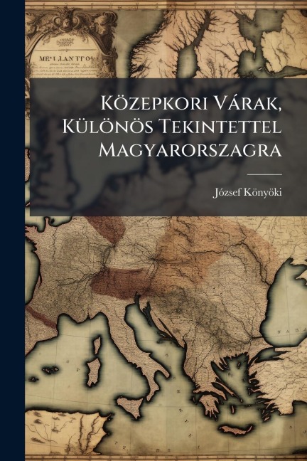Közepkori Vàrak, KÃ1/4lönös Tekintettel Magyarorszagra - Jãzsef Könyöki