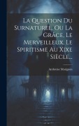 Cover-Bild zum Titel 'La Question Du Surnaturel, Ou La Grâce, Le Merveilleux, Le Spiritisme Au Xixe Siècle...' von 'Ambroise Matignon'