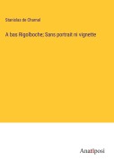 Cover-Bild zum Titel 'A bas Rigolboche; Sans portrait ni vignette' von 'Stanislas De Charnal'