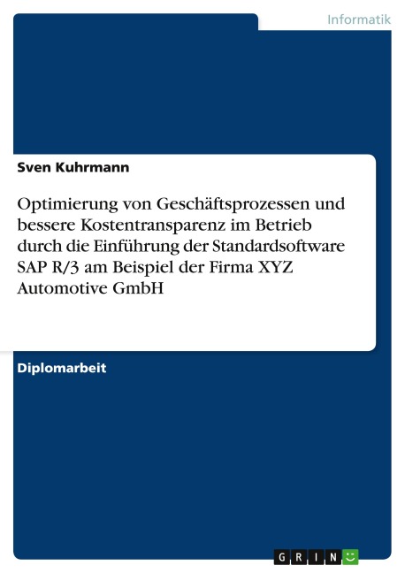 Optimierung von Geschäftsprozessen und bessere Kostentransparenz im Betrieb durch die Einführung der Standardsoftware SAP R/3 am Beispiel der Firma XYZ Automotive GmbH - Sven Kuhrmann