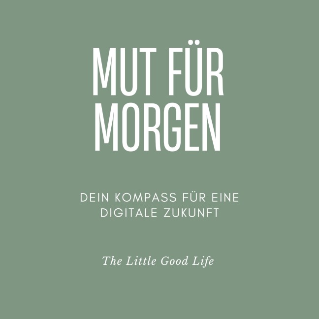 Mut für Morgen - Dein Kompass für eine digitale Zukunft - The Little Good Life