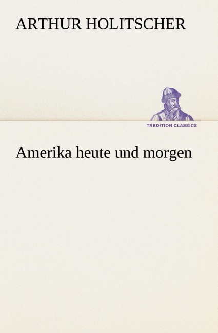 Amerika heute und morgen - Arthur Holitscher