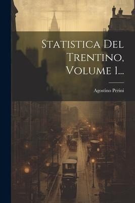 Statistica Del Trentino, Volume 1... - Agostino Perini