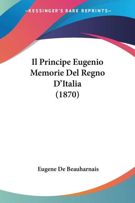 Il Principe Eugenio Memorie Del Regno D'Italia (1870) - Eugene De Beauharnais