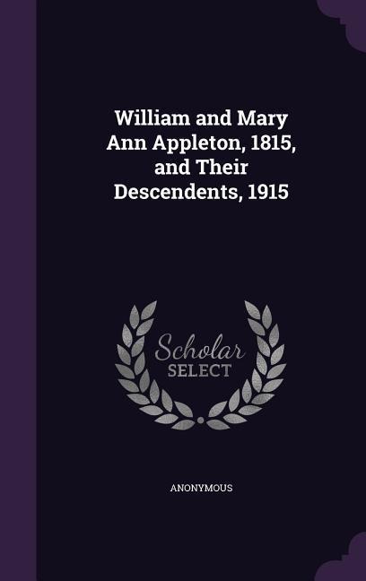 William and Mary Ann Appleton, 1815, and Their Descendents, 1915 - Anonymous