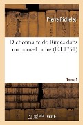 Dictionnaire de Rimes Dans Un Nouvel Ordre. Tome 1 - Pierre Richelet