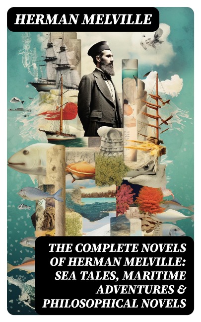 The Complete Novels of Herman Melville: Sea Tales, Maritime Adventures & Philosophical Novels - Herman Melville