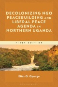 Cover-Bild zum Titel 'Decolonizing Ngo Peacebuilding and Liberal Peace Agenda in Northern Uganda' von 'Elias O Opongo'