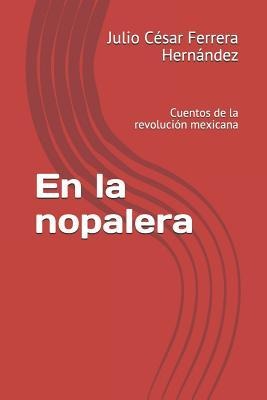 En La Nopalera: Cuentos de la Revolución Mexicana - Julio Cesar Ferrera Hernandez