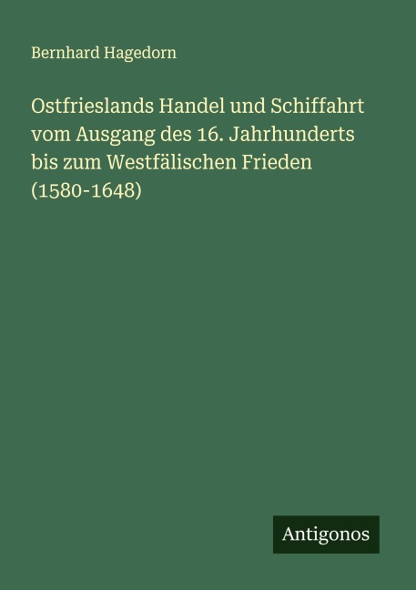 Ostfrieslands Handel und Schiffahrt vom Ausgang des 16. Jahrhunderts bis zum Westfälischen Frieden (1580-1648) - Bernhard Hagedorn