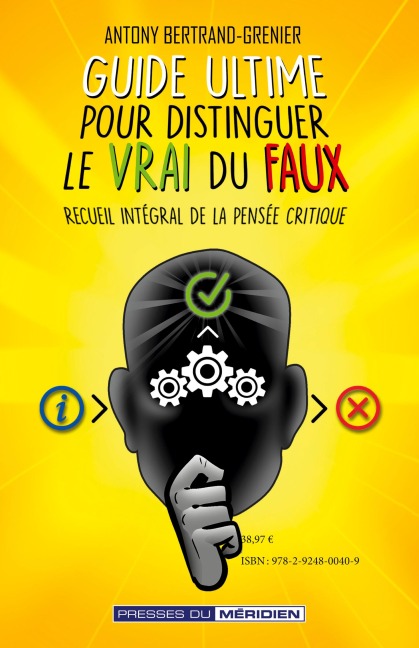 Guide ultime pour distinguer le vrai du faux - Antony Bertrand-Grenier