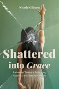 Cover-Bild zum Titel 'Shattered into Grace: A Memoir of Traumatic Brain Injury Recovery, Faith, and Empowerment' von 'Nicole Gibson'