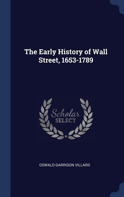 The Early History of Wall Street, 1653-1789 - Oswald Garrison Villard