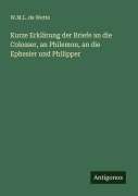 Cover-Bild zum Titel 'Kurze Erklärung der Briefe an die Colosser, an Philemon, an die Ephesier und Philipper' von 'W. M. L. De Wette'