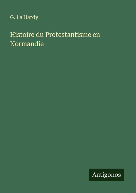 Histoire du Protestantisme en Normandie - G. Le Hardy