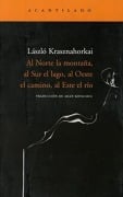 Cover-Bild zum Titel 'Al Norte La Montaña, Al Sur El Lago, Al Oeste El Camino, Al Este El Río' von 'Laszlo Krashnahorkai'