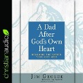 Dad After God's Own Heart: Becoming the Father Your Kids Need - Jim George