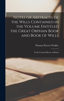 Notes or Abstracts of the Wills Contained in the Volume Entitled the Great Orphan Book and Book of Wills - Thomas Procter Wadley