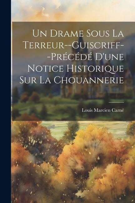 Un Drame Sous La Terreur--Guiscriff--Précédé D'une Notice Historique Sur La Chouannerie - Louis Marcien Carné