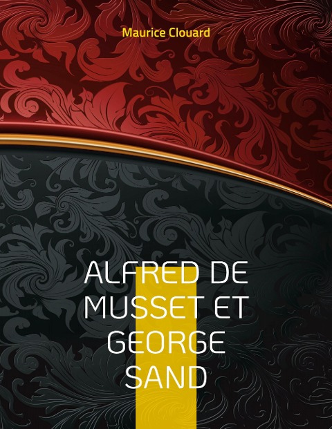 Alfred de Musset et George Sand - Maurice Clouard
