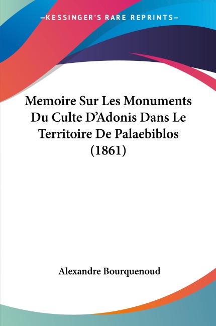 Memoire Sur Les Monuments Du Culte D'Adonis Dans Le Territoire De Palaebiblos (1861) - Alexandre Bourquenoud