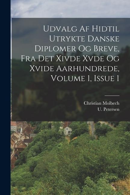 Udvalg Af Hidtil Utrykte Danske Diplomer Og Breve, Fra Det Xivde Xvde Og Xvide Aarhundrede, Volume 1, Issue 1 - Christian Molbech, U. Petersen